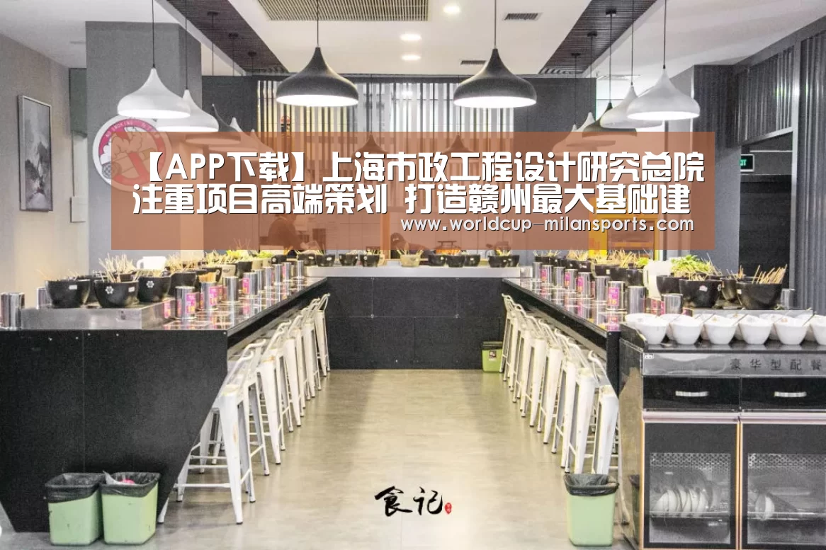 【APP下载】上海市政工程设计研究总院注重项目高端策划 打造赣州最大基础建设(图2) 官网入口