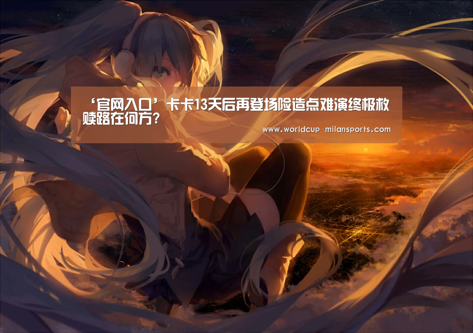 ‘官网入口’卡卡13天后再登场险造点难演终极救赎路在何方?