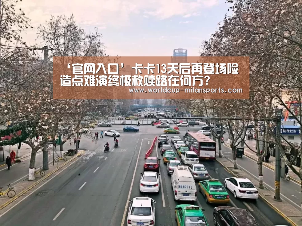 ‘官网入口’卡卡13天后再登场险造点难演终极救赎路在何方?(图4) 米兰体育