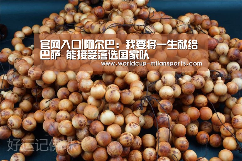 官网入口|阿尔巴:我要将一生献给巴萨 能接受落选国家队(图2) 米兰体育报